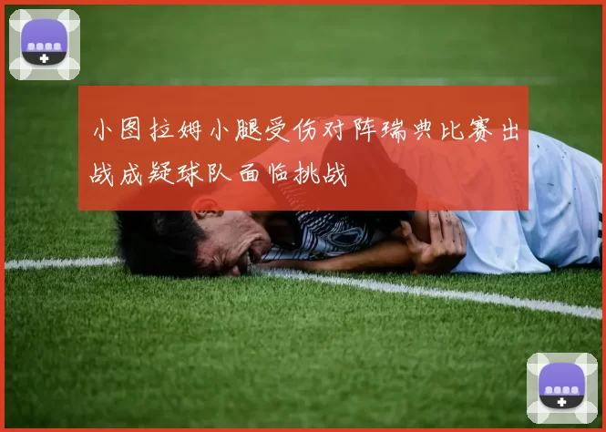 小图拉姆小腿受伤对阵瑞典比赛出战成疑球队面临挑战