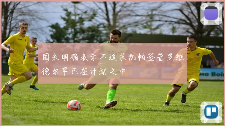 国米明确表示不追求凯帕签普罗维德尔早已在计划之中