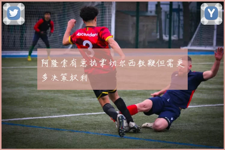 阿隆索有意执掌切尔西教鞭但需更多决策权利